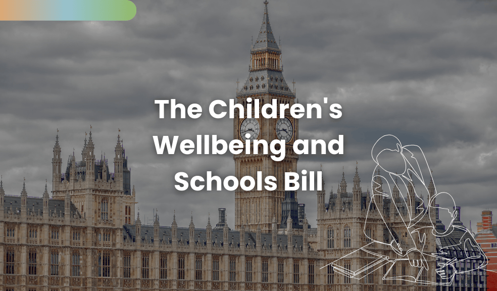 Children's Wellbeing and Schools Bill. What it is, and its implications for parents.